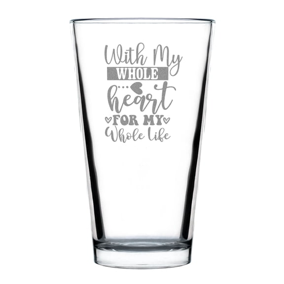 With My Whole Heart For Life Pint Glass Hand Etched 16oz Standard Love Gift Idea Engraved Glassware