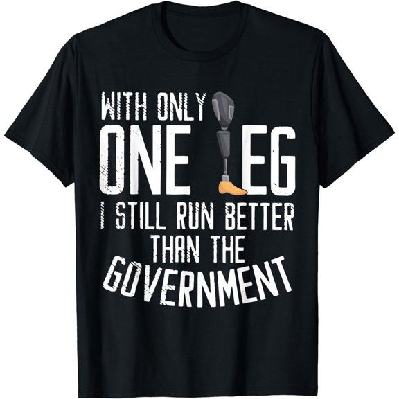 With Only One Leg I Still Run Better Than The Government T-Shirt