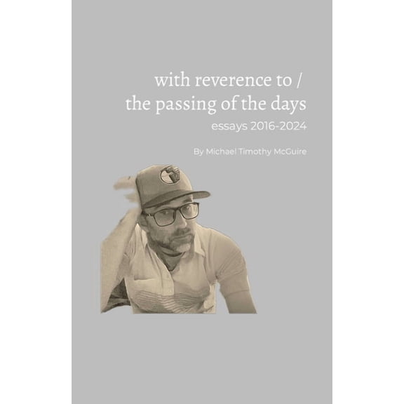 With Reverence To / The Passing of The Days: essays 2016-2024, (Paperback)
