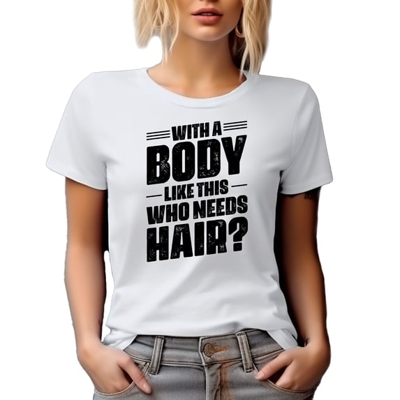 With a Body Like This, Who Needs Hair, Proud Bald Person Quote, White T-Shirt, Small