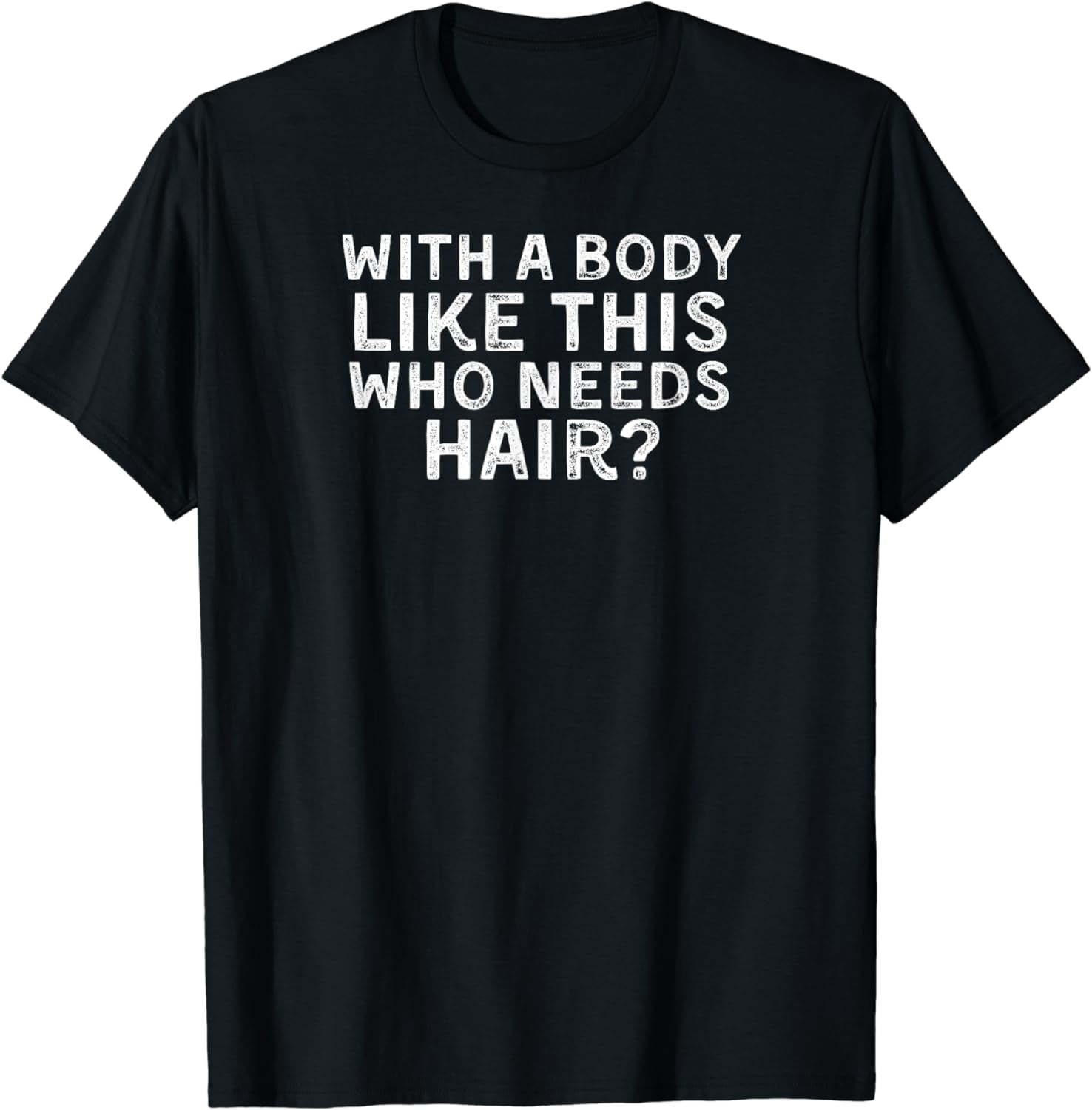 Who Needs Hair With A Body Like This Shirt