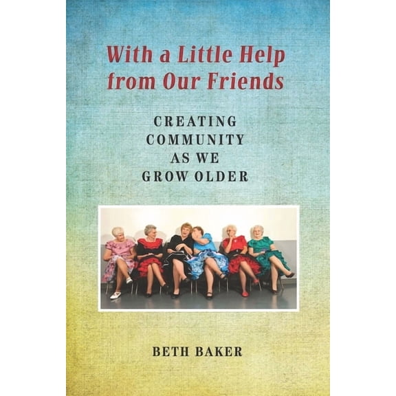 With a Little Help from Our Friends: Creating Community as We Grow Older, (Hardcover)