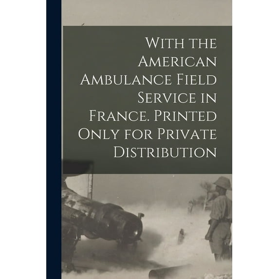 With the American Ambulance Field Service in France. Printed Only for Private Distribution, (Paperback)