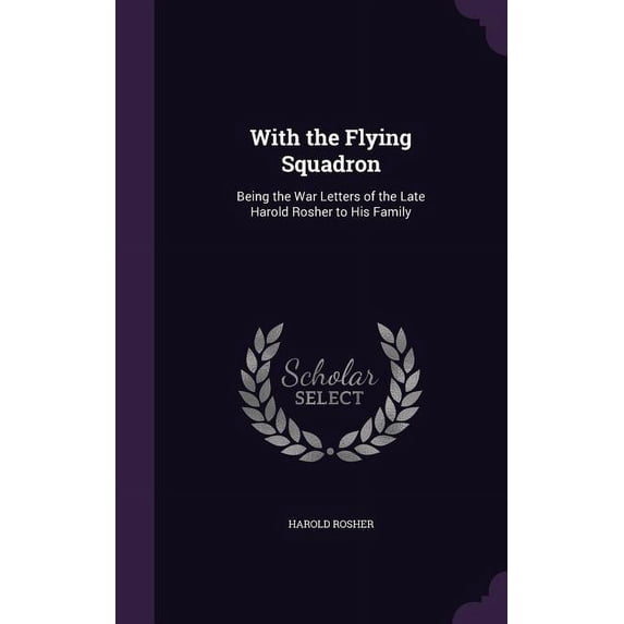With the Flying Squadron : Being the War Letters of the Late Harold Rosher to His Family (Hardcover)