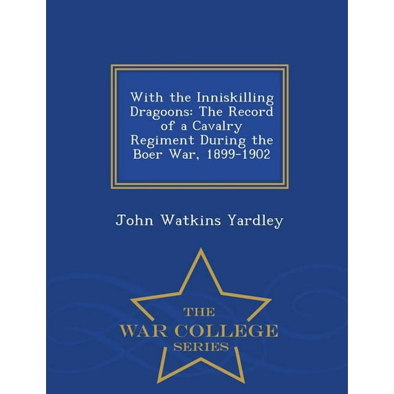 With the Inniskilling Dragoons : The Record of a Cavalry Regiment During the Boer War, 1899-1902 - War College Series (Paperback)
