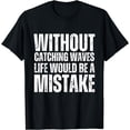 thumbnail image 1 of Without Catching Waves Life Would Be Mistake Surfing Surfer T-Shirt, 1 of 3