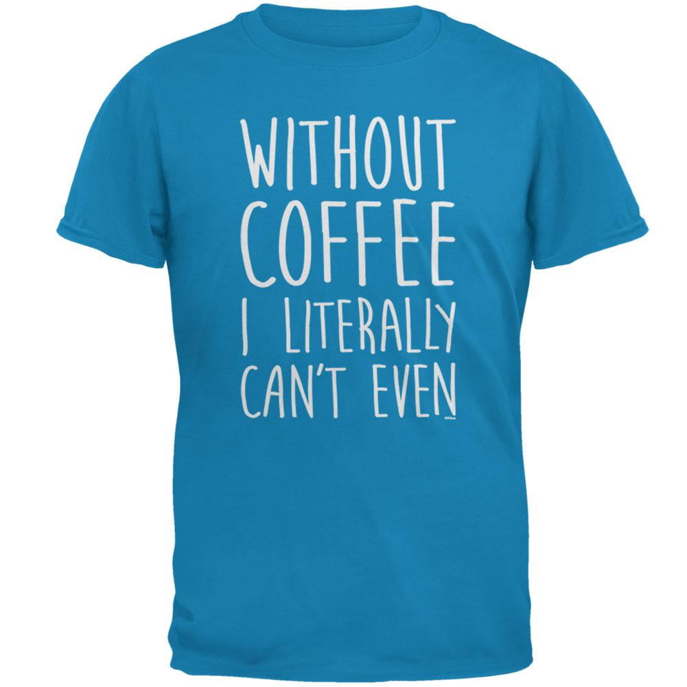 Without Coffee I Literally Can't Even Mens T Shirt Sapphire X-LG ...