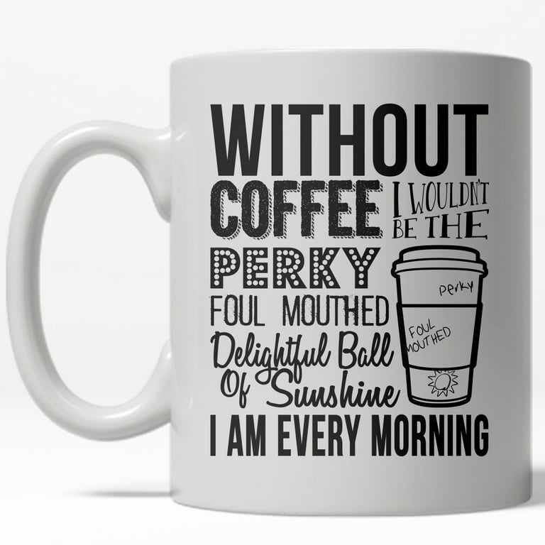 https://i5.walmartimages.com/seo/Without-Coffee-I-Wouldn-t-Be-A-Perky-Ball-Of-Sunshine-Mug-Funny-Coffee-Cup-11oz_0d0f7f42-9bb9-4530-a6bc-0fa3b1ed4293_1.b6d7c802f60a5b48755e166a294ed3a2.jpeg?odnHeight=768&odnWidth=768&odnBg=FFFFFF