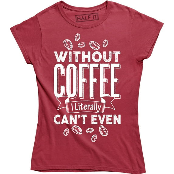 Without Coffee I'm Literally Can't Even - Caffeine Lover Women's T-Shirt