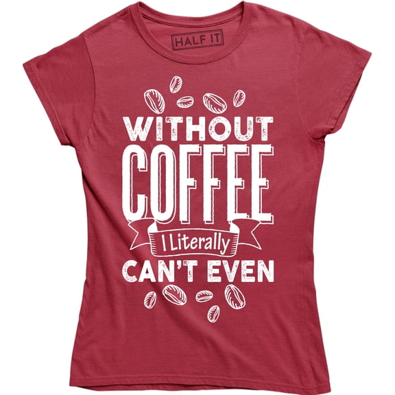Without Coffee I'm Literally Can't Even - Caffeine Lover Women's T-Shirt