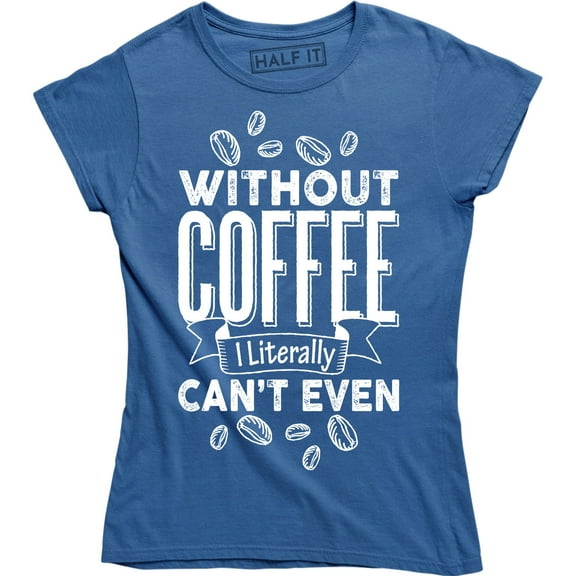 Without Coffee I'm Literally Can't Even - Caffeine Lover Women's T-Shirt