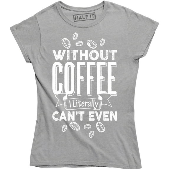 Without Coffee I'm Literally Can't Even - Caffeine Lover Women's T-Shirt