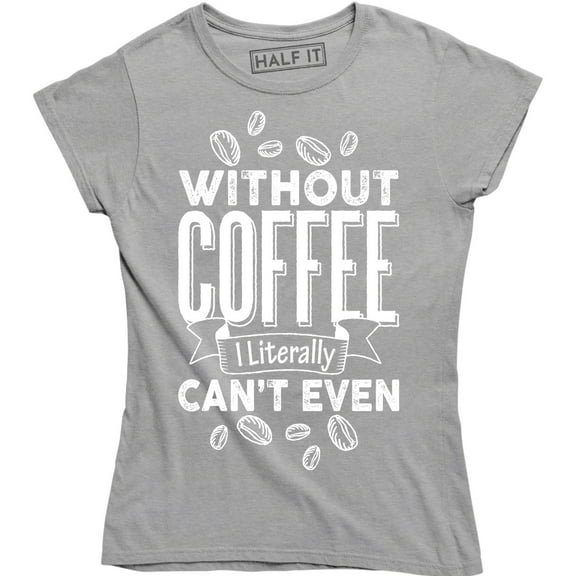 Without Coffee I'm Literally Can't Even - Caffeine Lover Women's T-Shirt