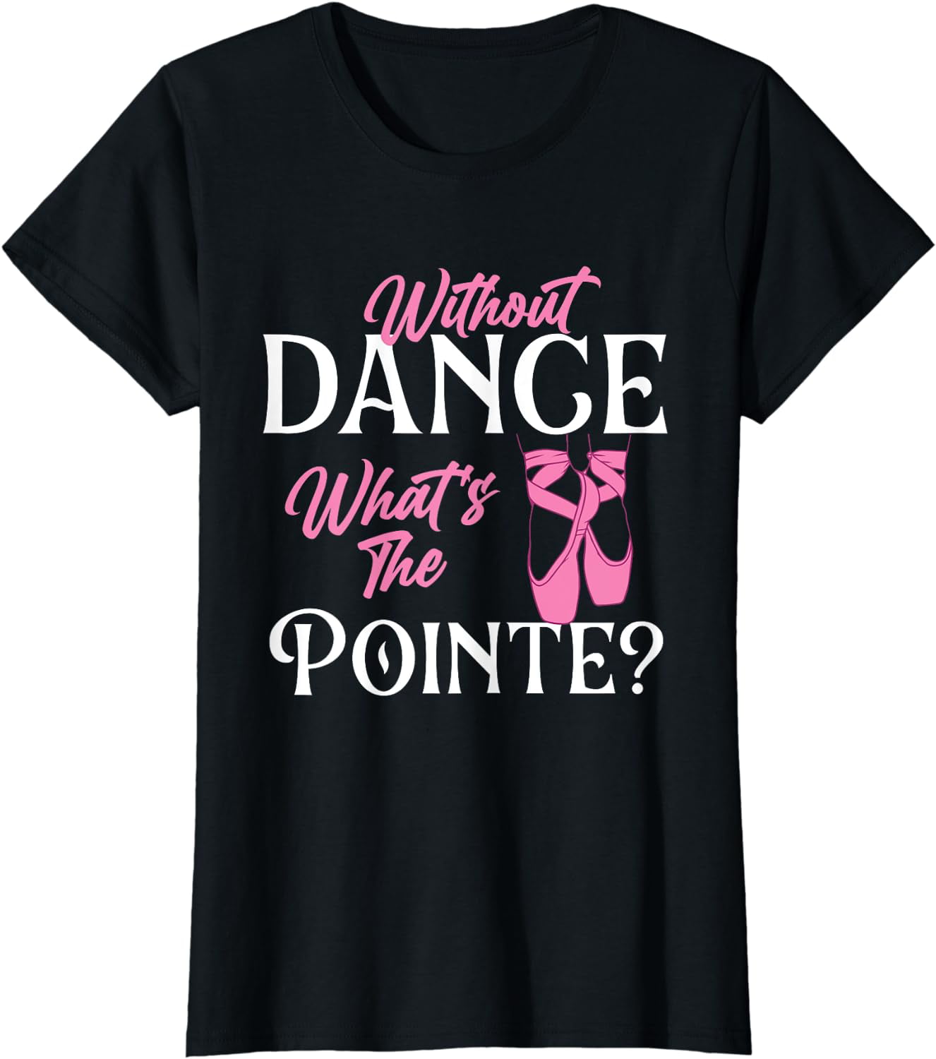Without Dance What's the Pointe - Ballet Dancer Ballerina T-Shirt ...