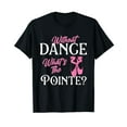thumbnail image 1 of Without Dance What's the Pointe - Ballet Dancer Ballerina T-Shirt, 1 of 5