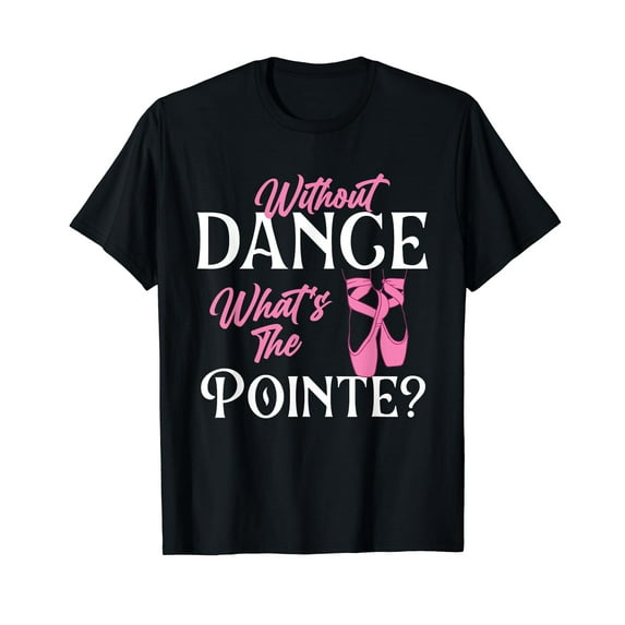 Without Dance What's the Pointe - Ballet Dancer Ballerina T-Shirt