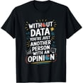 thumbnail image 1 of Without Data You'Re Just Another Person With An Opinion T-Shirt, 1 of 4