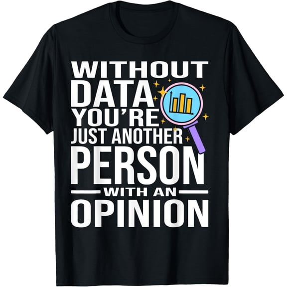 Without Data You're Just Another Person Opinion T-Shirt