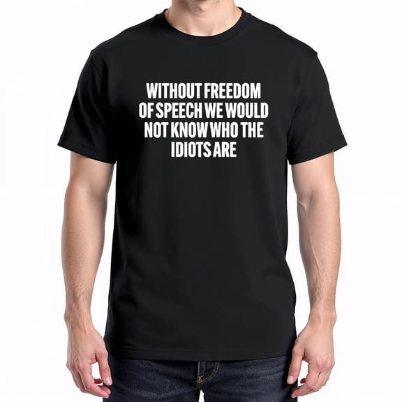 Without Freedom of Speech We Would Not Know Who the Idiots Are T-Shirt – Humorous Quote Theme – Casual Wear for All