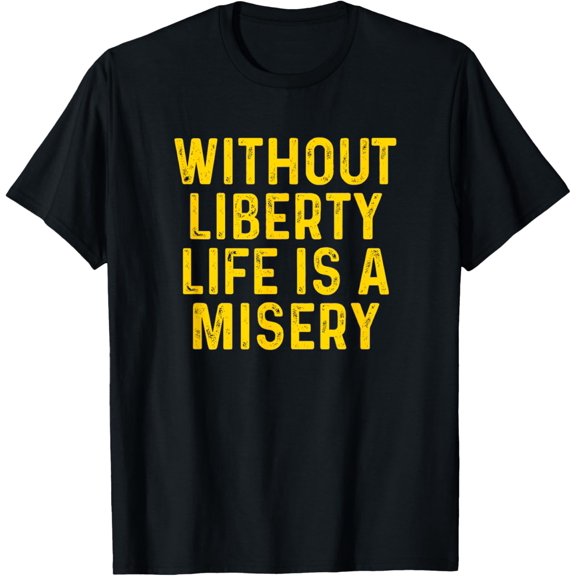 Without Liberty Life Is A Misery T-Shirt men and women can wear, black, white, gifts