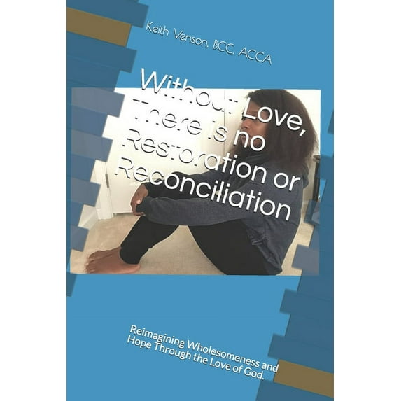 Without Love, There is No Restoration or Reconciliation : Reimagining Wholesomeness and Hope Through the Love of God. (Paperback)