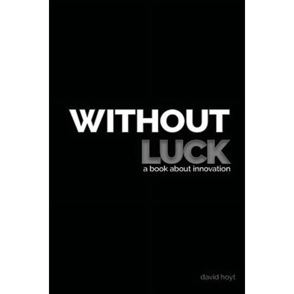 Without Luck: a book about innovation (Paperback) by David Hoyt