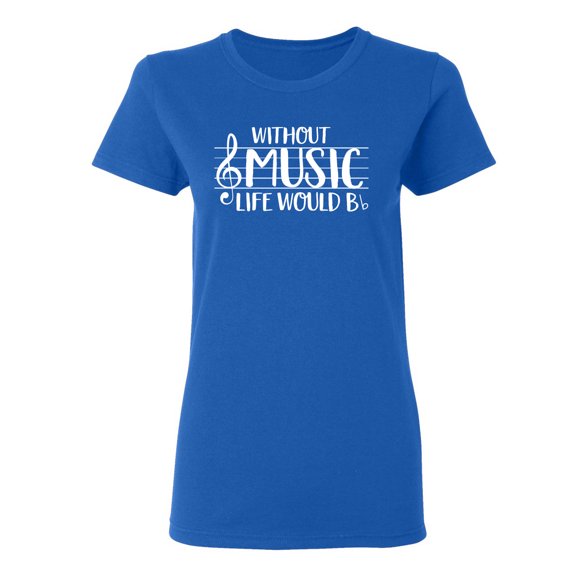 Without Music Life Would B Flat Sarcastic Novelty Gift Idea Adult Humor Funny Women's Casual Tees