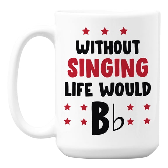 Without Singing, Life Would Bb Be Flat White Ceramic Coffee & Tea Mug (15oz)