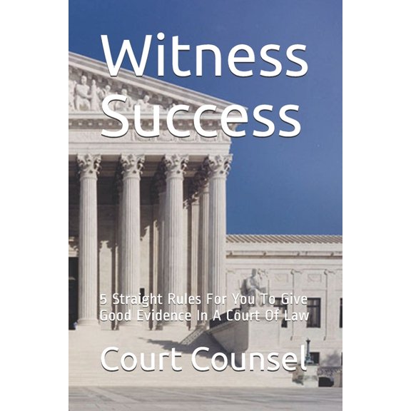 Witness Success: 5 Straight Rules For You To Give Good Evidence In A Court Of Law, (Paperback)