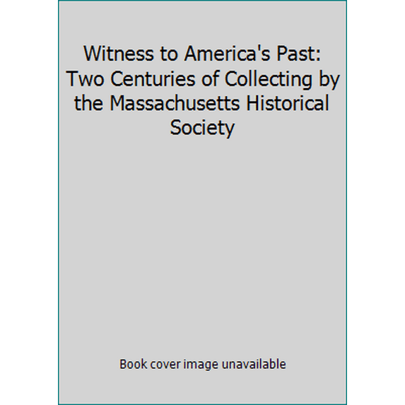 Pre-Owned Witness to America's Past: Two Centuries of Collecting by the Massachusetts Historical Society (Paperback) 0878463348 9780878463343
