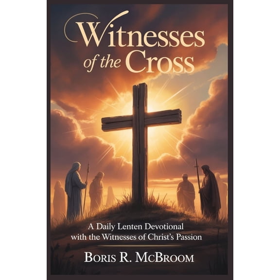 Witnesses of the Cross: A Daily Lenten Devotional with the Witnesses of Christ's Passion, (Paperback)