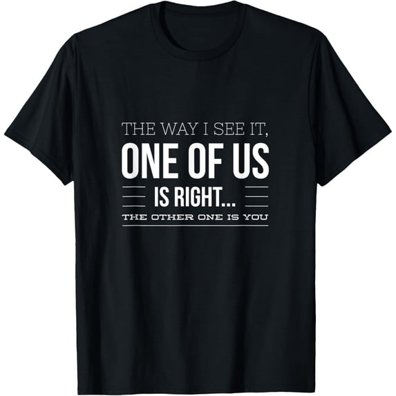 Witty The Way I See It, One Of Us Is Right Design T-Shirt