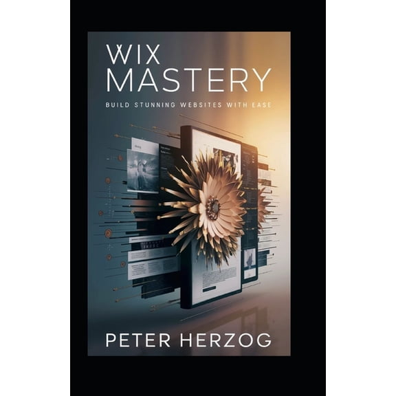 Wix Mastery: Build Stunning Websites with Ease, (Paperback)