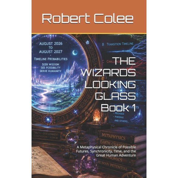 The Wizards Looking Glass THE WIZARDS LOOKING GLASS Book 1: A Metaphysical Chronicle of Possible Futures, Synchronicity, Time, and the Great Human, Book 1, (Paperback)