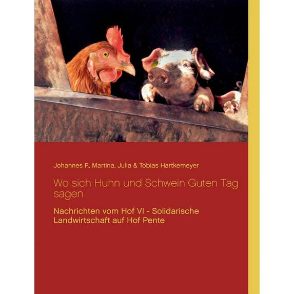Wo sich Huhn und Schwein Guten Tag sagen: Nachrichten vom Hof VI - Solidarische Landwirtschaft auf Hof Pente, (Paperback)