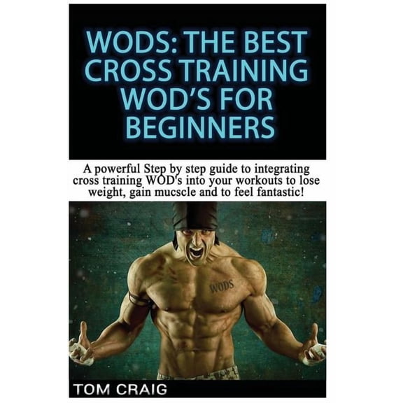 Wod's! the Best Cross Training Wods for Beginners: A Powerful Step by Step Guide to Integrating Cross Training Wod's Int, (Paperback)