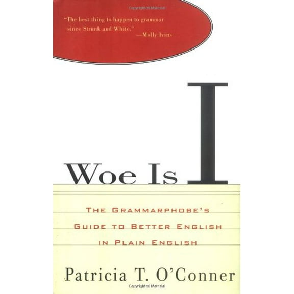 Woe Is I: The Grammarphobe's Guide to Better English in Plain English (Hardcover) by Patricia T O'Conner