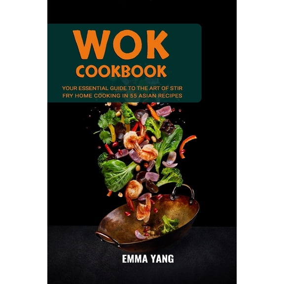 Wok Cookbook: Your Essential Guide To The Art Of Stir Fry Home Cooking In 55 Asian Recipes (Paperback)