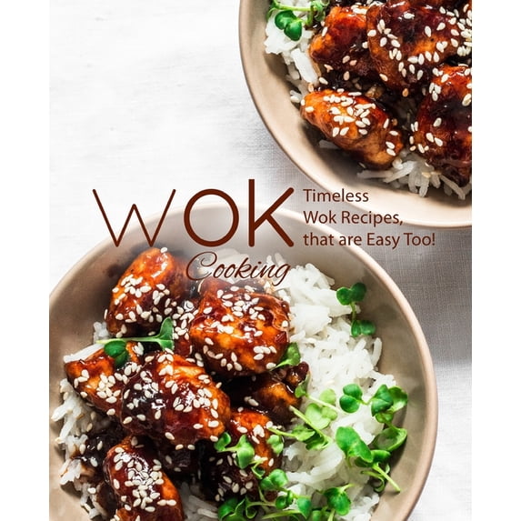 Wok Cooking: Timeless Wok Recipes that are Easy Too!