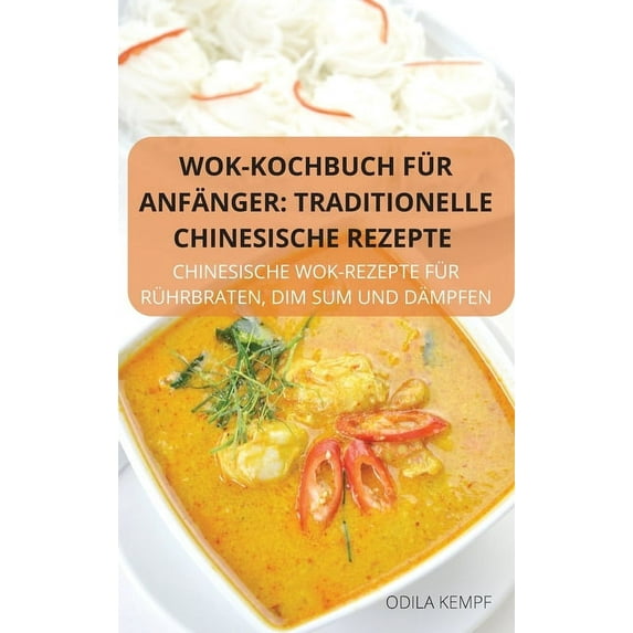 Wok-Kochbuch F?r Anf?nger: Traditionelle Chinesische Rezepte