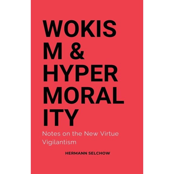 Wokism & Hypermorality Notes on the New Virtue Vigilantism, (Paperback)