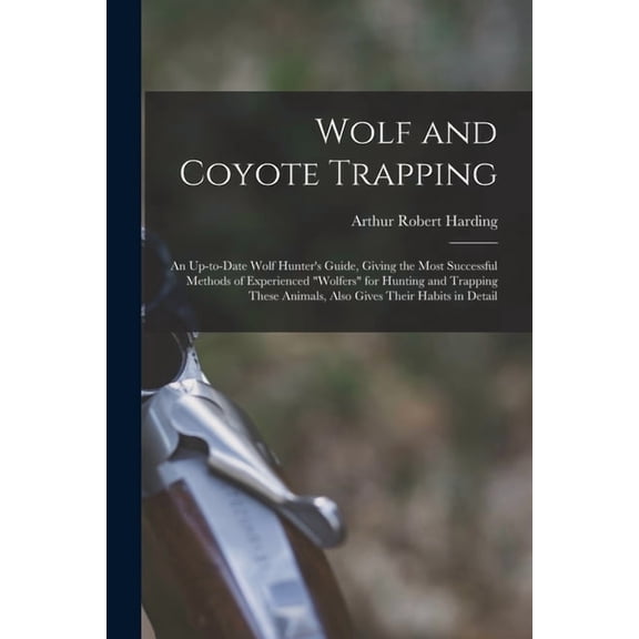 Wolf and Coyote Trapping; an Up-to-date Wolf Hunter's Guide, Giving the Most Successful Methods of Experienced "wolfers", (Paperback)