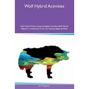 Wolf Hybrid Activities Wolf Hybrid Tricks, Games & Agility Includes Wolf Hybrid Beginner to Advanced Tricks, Fun Ga, Paperback
