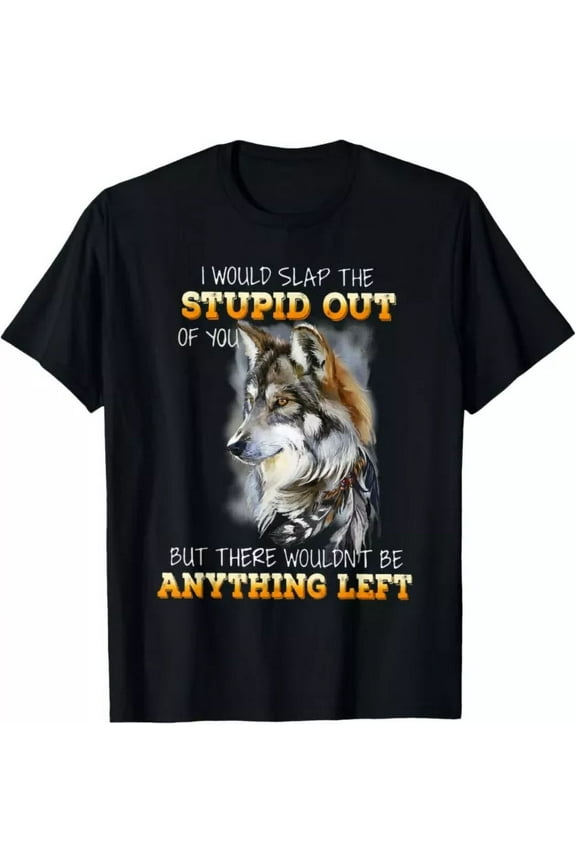 Wolf I Would Slap The Stupid Out Of You T-Shirt Unisex S-5XL Hot Trending Shirt, Vintage Birthday Gift