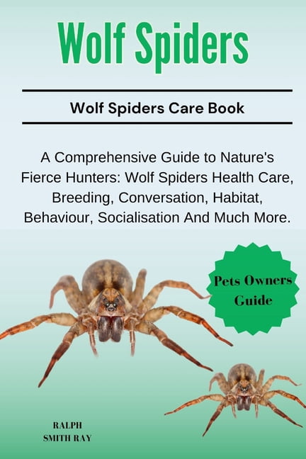 Wolf Spiders: A Comprehensive Guide to Nature's Fierce Hunters: Wolf Spiders Health Care, Breeding, Conversation, H, (Paperback)