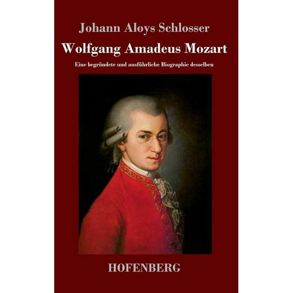 Wolfgang Amadeus Mozart: Eine begründete und ausführliche Biographie desselben (Hardcover)
