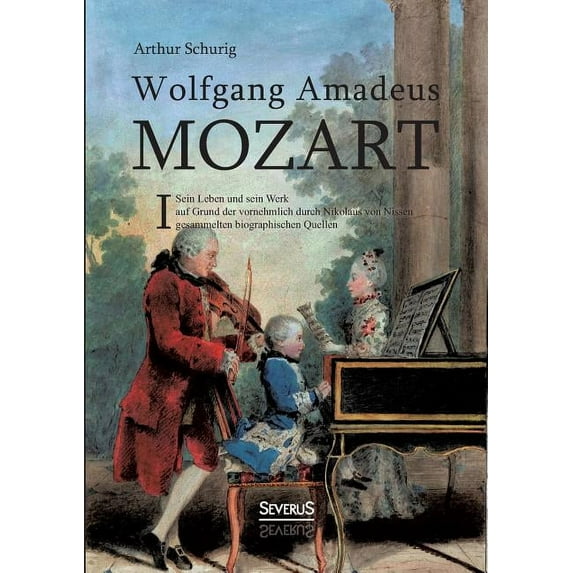 Wolfgang Amadeus Mozart. Sein Leben und sein Werk : auf Grund der vornehmlich durch Nikolaus von Nissen gesammelten biographischen Quellen. Band 1 (Paperback)
