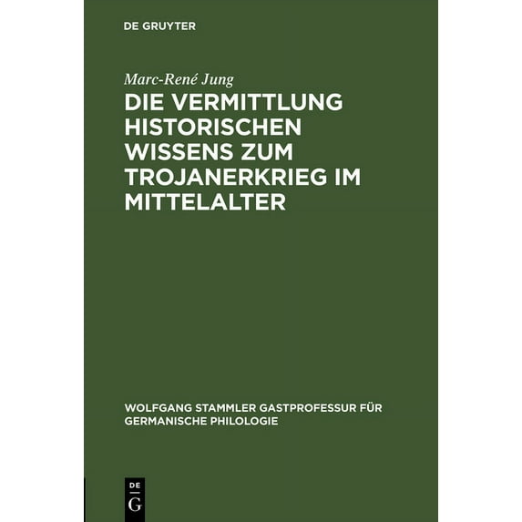 Wolfgang Stammler Gastprofessur Für Germanische Philologie: Die Vermittlung Historischen Wissens Zum Trojanerkrieg Im Mittelalter (Hardcover)