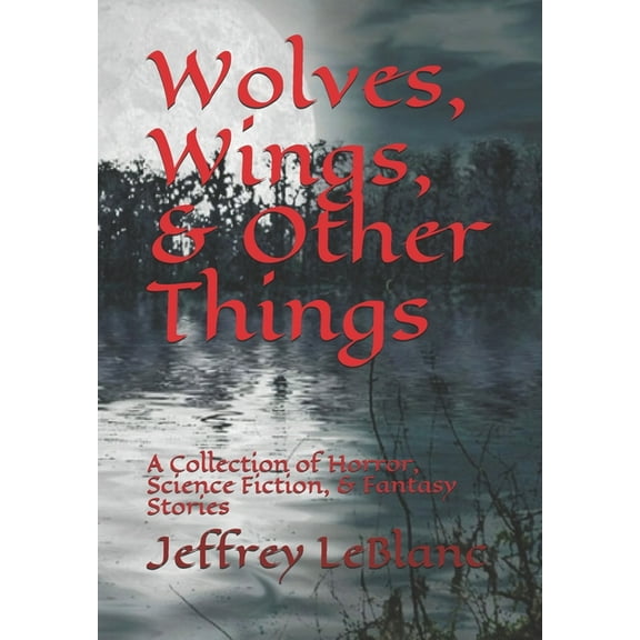 Horror, Science Fiction, & Fantasy Wolves, Wings, & Other Things: A Collection of Horror, Science Fiction, & Fantasy Stories, Book 1, (Paperback)