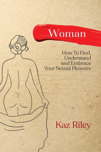 Woman How To Find, Understand and Embrace Your Sexual Pleasure (Paperback)